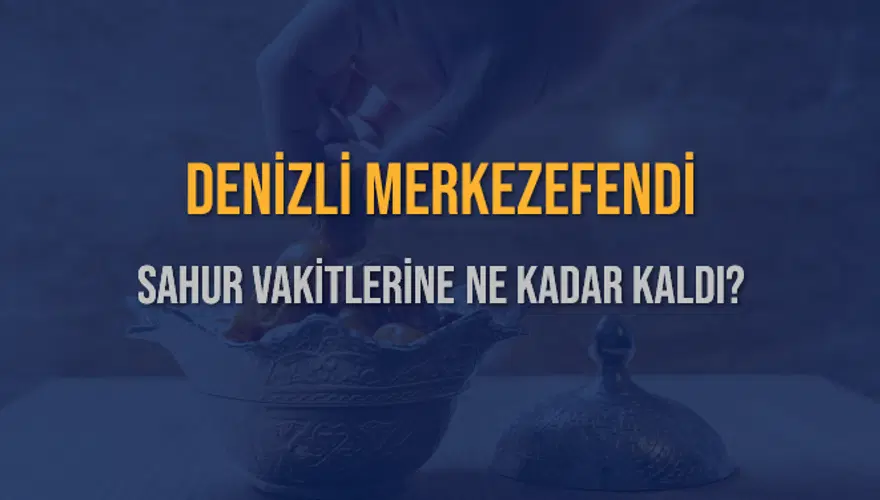 DENİZLİ MERKEZEFENDİ SAHUR VAKİTLERİNE NE KADAR KALDI? 1