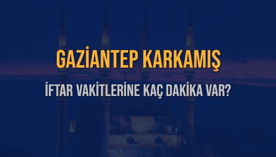 GAZİANTEP KARKAMIŞ İFTAR VAKİTLERİNE KAÇ DAKİKA VAR? 2 GAZİANTEP KARKAMIŞ İFTAR VAKİTLERİNE KAÇ DAKİKA VAR? 2
