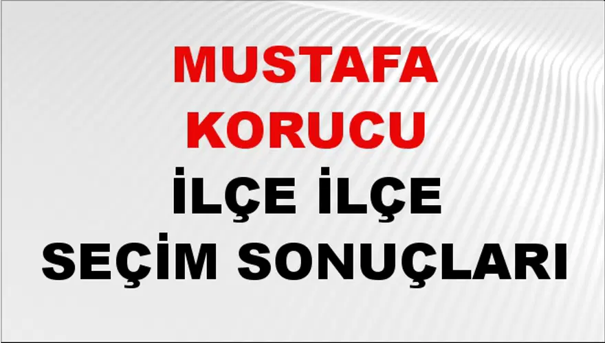 MUSTAFA KORUCU İlçe İlçe Seçim Sonuçları 1 MUSTAFA KORUCU İlçe İlçe Seçim Sonuçları 1