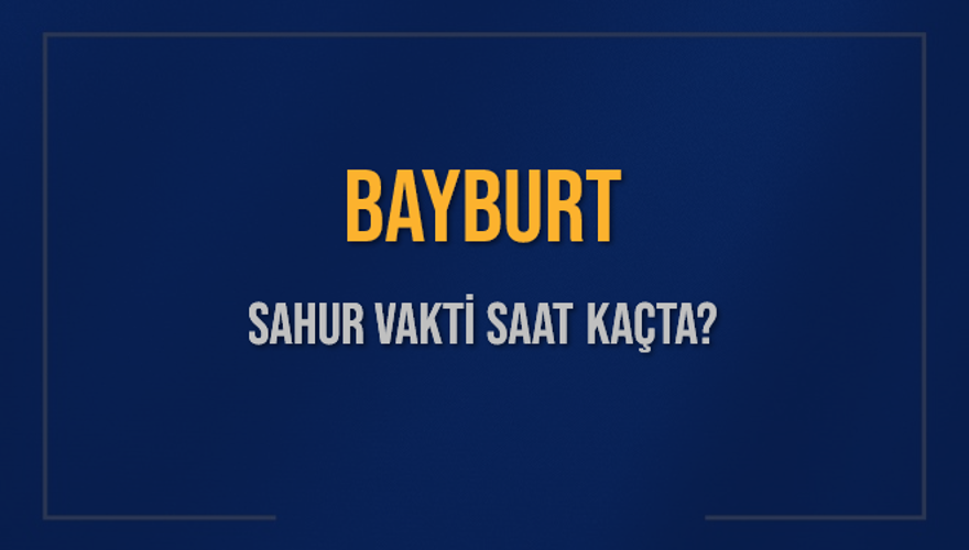 BAYBURT SAHUR VAKTİ SAAT KAÇTA? 
