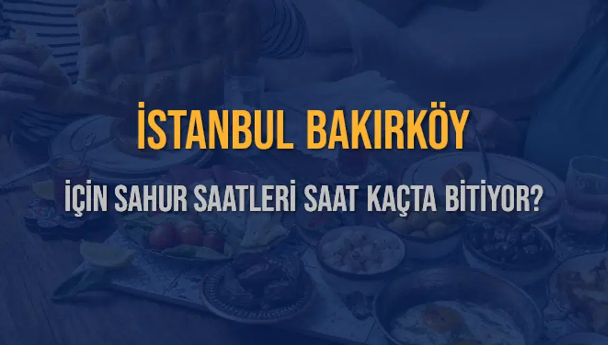 İSTANBUL BAKIRKÖY İÇİN SAHUR SAATLERİ SAAT KAÇTA BİTİYOR? 2