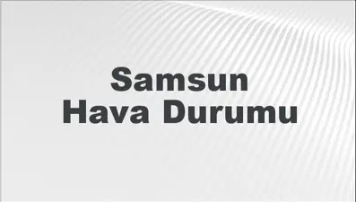 Samsun Hava Durumu | Samsun İçin Bugün, Yarın ve 5 Günlük Hava Durumu Nasıl Olacak? 23 Şubat 2025
