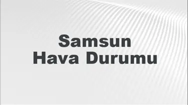 Samsun Hava Durumu | Samsun İçin Bugün, Yarın ve 5 Günlük Hava Durumu Nasıl Olacak? 1 Eylül 2024