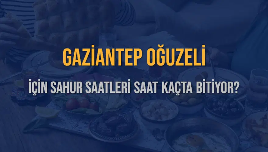 GAZİANTEP OĞUZELİ İÇİN SAHUR SAATLERİ SAAT KAÇTA BİTİYOR? 2 GAZİANTEP OĞUZELİ İÇİN SAHUR SAATLERİ SAAT KAÇTA BİTİYOR? 2