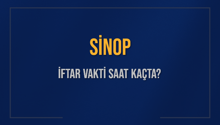 SİNOP İFTAR VAKTİ SAAT KAÇTA? 