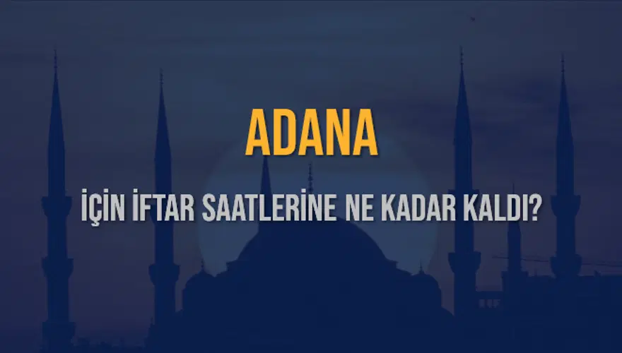 ADANA İÇİN İFTAR SAATLERİNE NE KADAR KALDI? 1