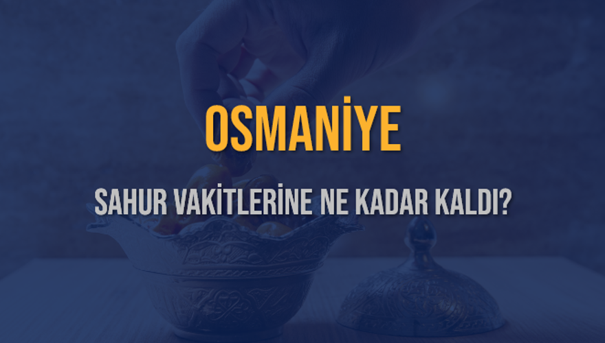 OSMANİYE SAHUR VAKİTLERİNE NE KADAR KALDI? 1