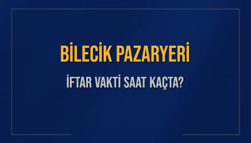 BİLECİK PAZARYERİ İFTAR VAKTİ SAAT KAÇTA? BİLECİK PAZARYERİ İFTAR VAKTİ SAAT KAÇTA?