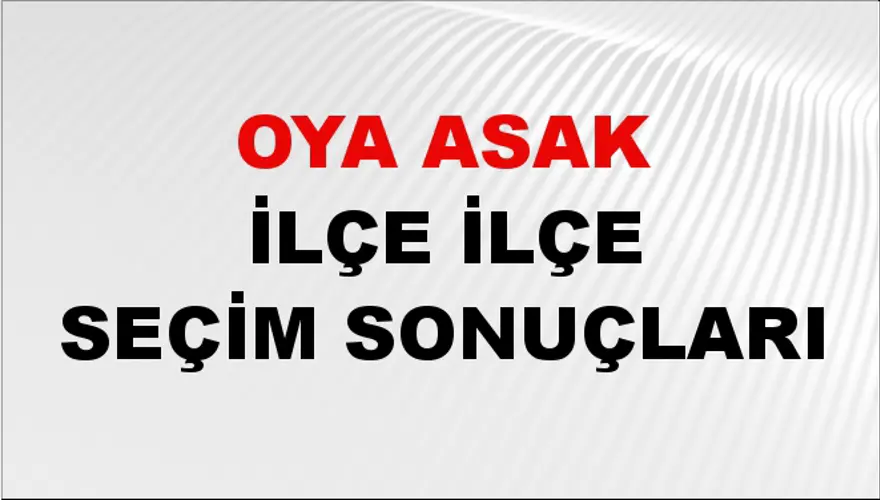 OYA ASAK İlçe İlçe Seçim Sonuçları 1 OYA ASAK İlçe İlçe Seçim Sonuçları 1