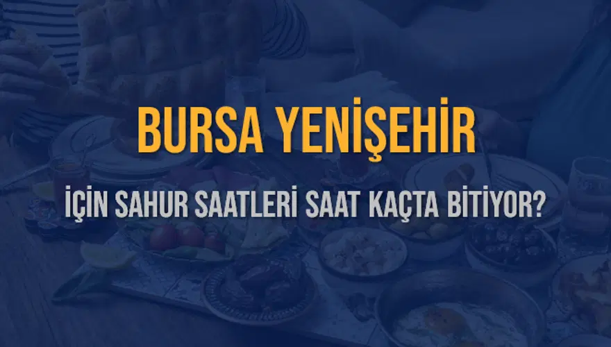 BURSA YENİŞEHİR İÇİN SAHUR SAATLERİ SAAT KAÇTA BİTİYOR? 2