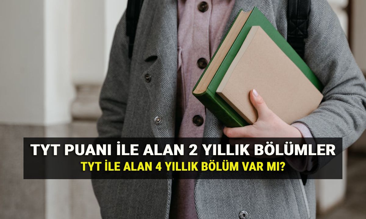 TYT ile alan bölümler 2025: Temel Yeterlilik Testi (TYT) puanı ile alan 4 yıllık bölüm var mı? 2 yıllık ön lisans bölümleri listesi
