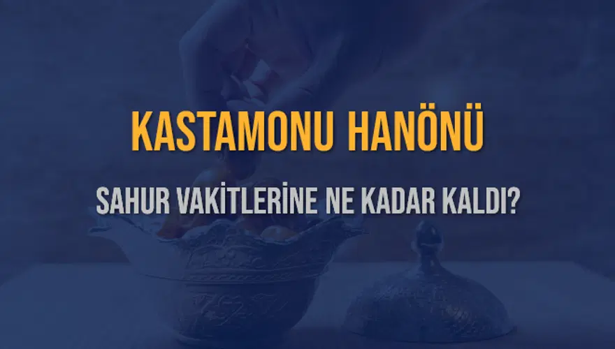 KASTAMONU HANÖNÜ SAHUR VAKİTLERİNE NE KADAR KALDI? 1