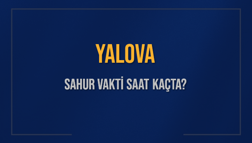 YALOVA SAHUR VAKTİ SAAT KAÇTA? 
