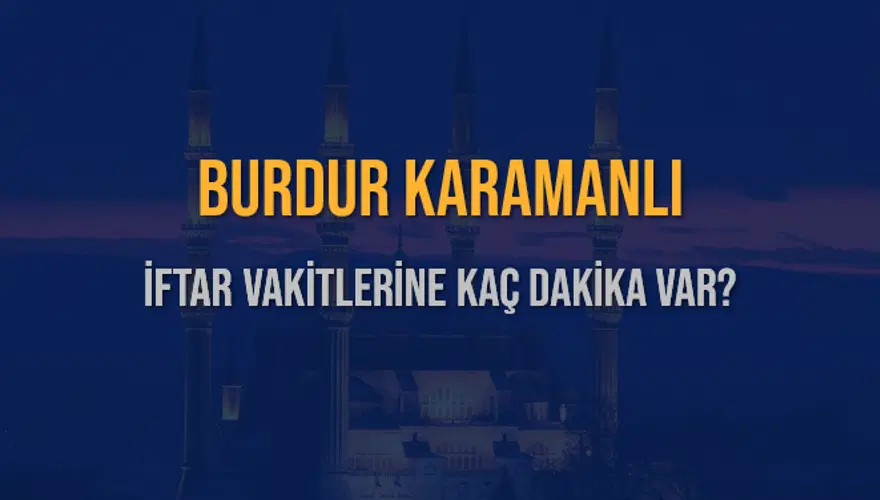 BURDUR KARAMANLI İFTAR VAKİTLERİNE KAÇ DAKİKA VAR? 2