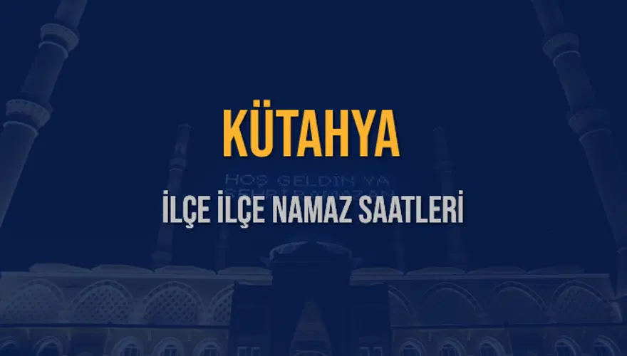 İLÇE İLÇE KÜTAHYA NAMAZ SAATLERİ 5 İLÇE İLÇE KÜTAHYA NAMAZ SAATLERİ 5