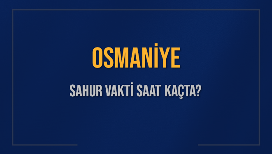 OSMANİYE SAHUR VAKTİ SAAT KAÇTA? 