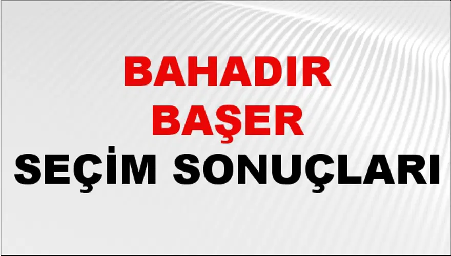 Bahadır Başer Seçim Sonuçları - 31 Mart 2024 Yerel Seçim Sonuçları 