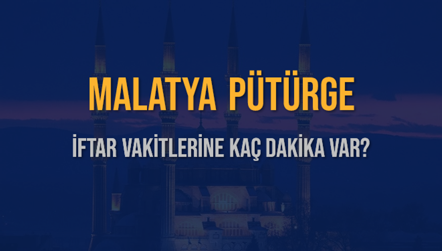 MALATYA PÜTÜRGE İFTAR VAKİTLERİNE KAÇ DAKİKA VAR? 2 MALATYA PÜTÜRGE İFTAR VAKİTLERİNE KAÇ DAKİKA VAR? 2