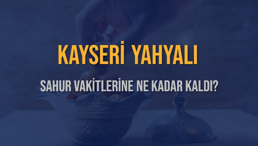 KAYSERİ YAHYALI SAHUR VAKİTLERİNE NE KADAR KALDI? 1