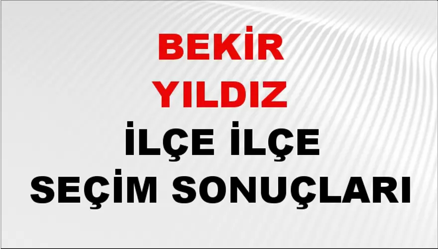 BEKİR YILDIZ İlçe İlçe Seçim Sonuçları 1 BEKİR YILDIZ İlçe İlçe Seçim Sonuçları 1