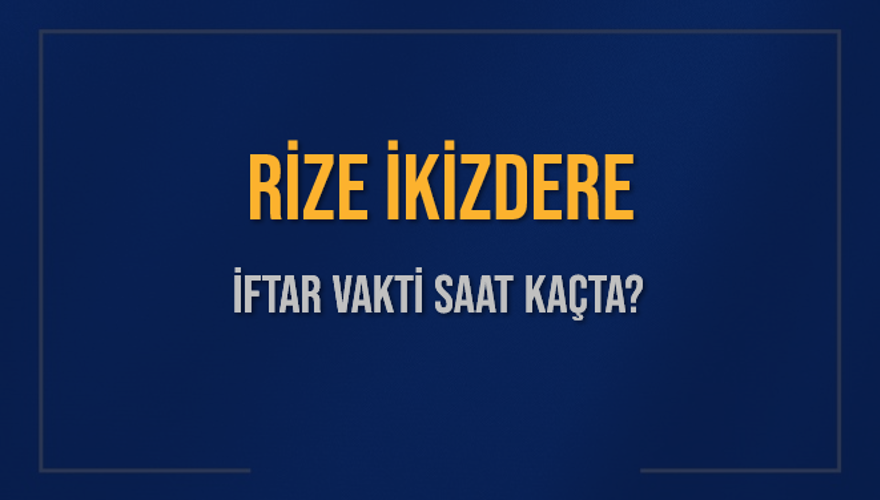 RİZE İKİZDERE İFTAR VAKTİ SAAT KAÇTA? 