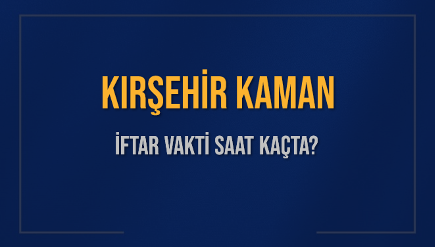 KIRŞEHİR KAMAN İFTAR VAKTİ SAAT KAÇTA? 
