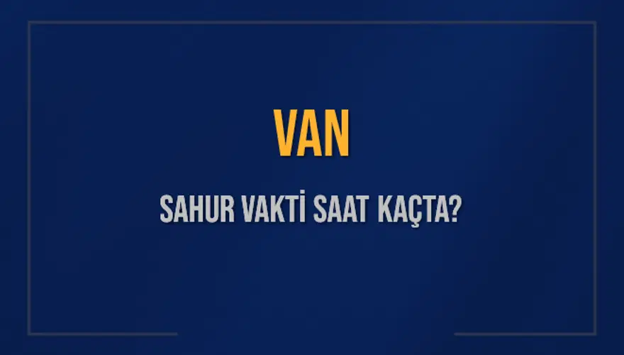 VAN SAHUR VAKTİ SAAT KAÇTA? 
