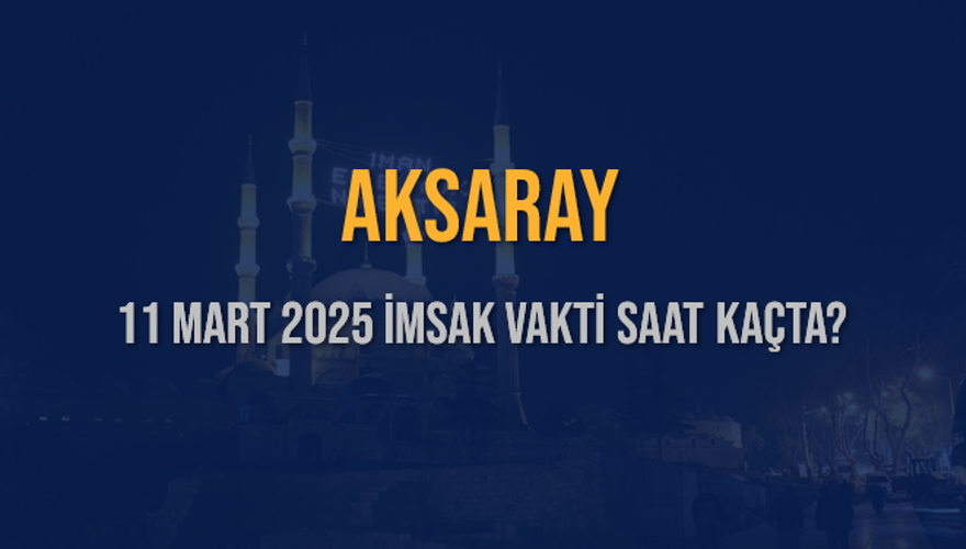 11 Mart 2025 AKSARAY İMSAK VAKTİ SAAT KAÇTA? 3