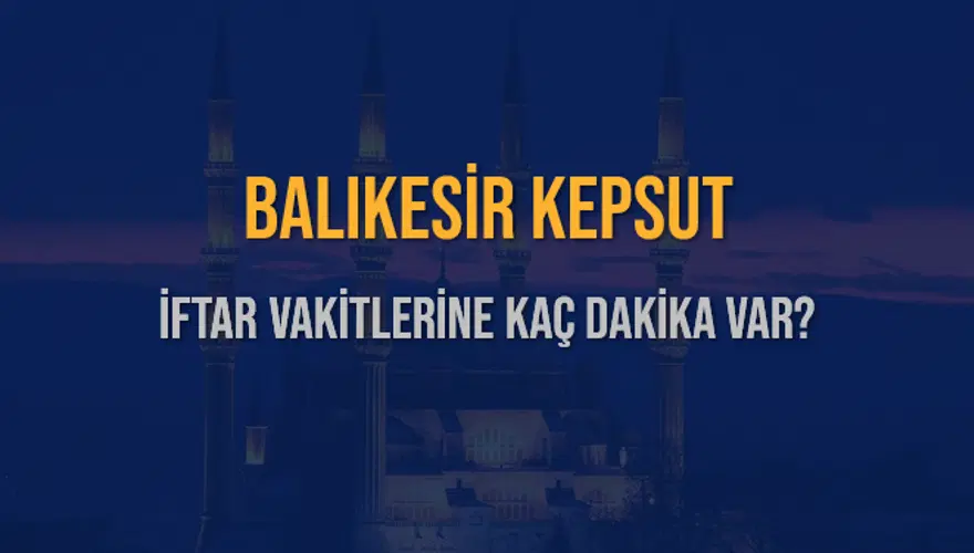 BALIKESİR KEPSUT İFTAR VAKİTLERİNE KAÇ DAKİKA VAR? 2