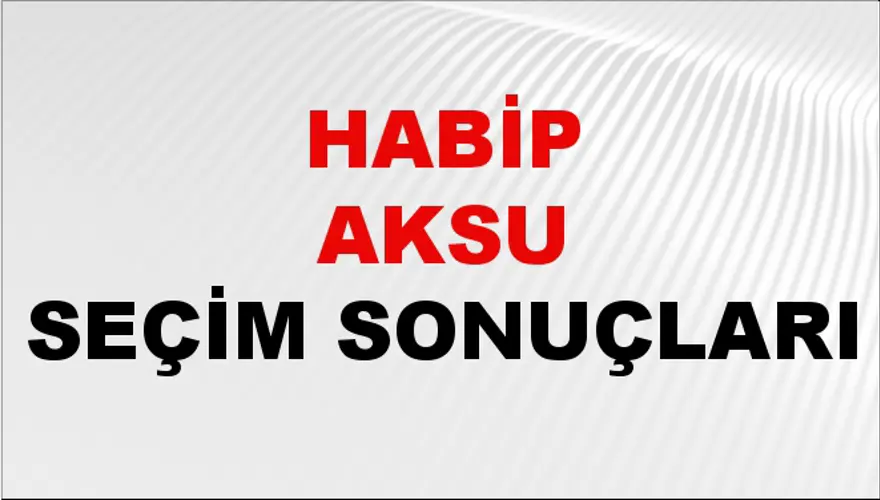 Habip Aksu Seçim Sonuçları - 31 Mart 2024 Yerel Seçim Sonuçları 