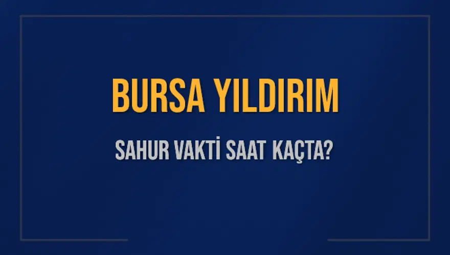 BURSA YILDIRIM SAHUR VAKTİ SAAT KAÇTA? BURSA YILDIRIM SAHUR VAKTİ SAAT KAÇTA?