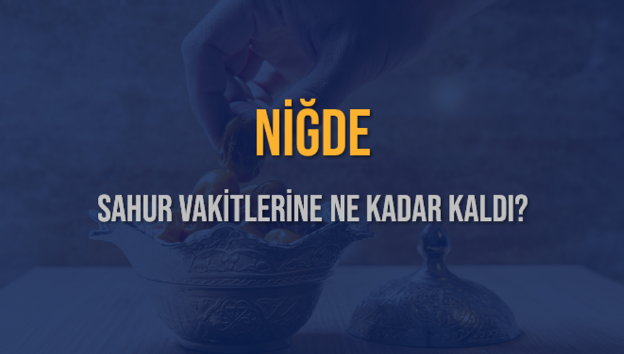 NİĞDE SAHUR VAKİTLERİNE NE KADAR KALDI? 1