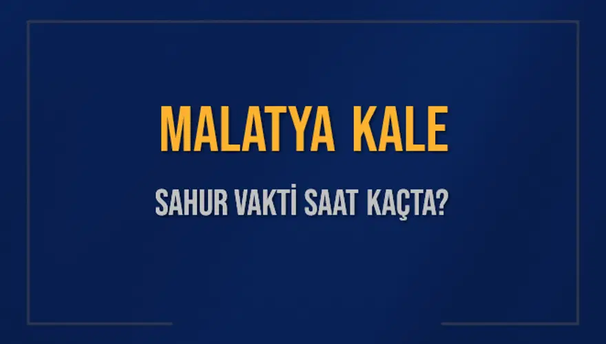 MALATYA KALE SAHUR VAKTİ SAAT KAÇTA? 