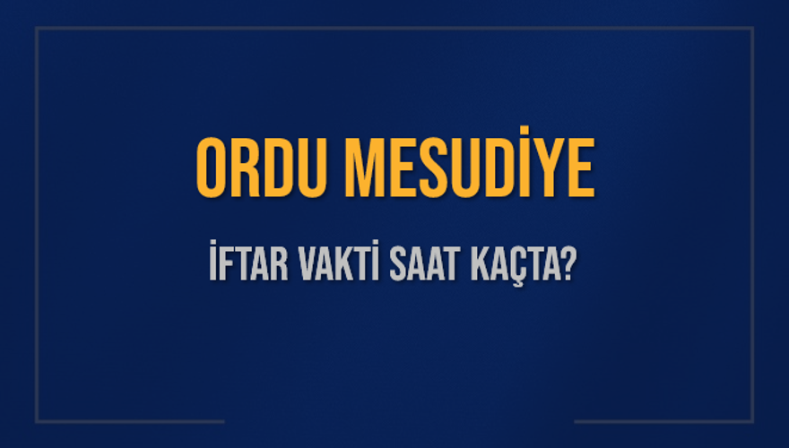 ORDU MESUDİYE İFTAR VAKTİ SAAT KAÇTA? 
