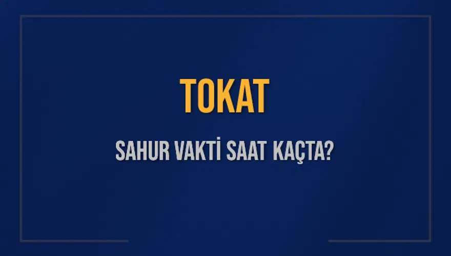 TOKAT SAHUR VAKTİ SAAT KAÇTA? 