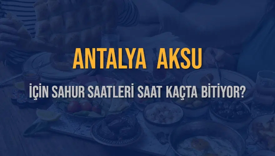 ANTALYA AKSU İÇİN SAHUR SAATLERİ SAAT KAÇTA BİTİYOR? 2