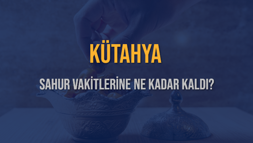 KÜTAHYA SAHUR VAKİTLERİNE NE KADAR KALDI? 1