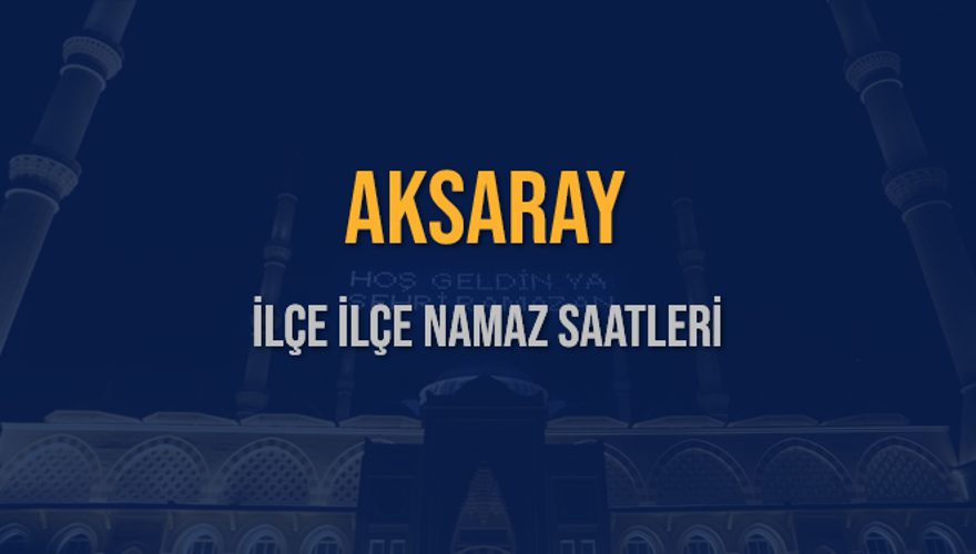 İLÇE İLÇE AKSARAY NAMAZ SAATLERİ 5 İLÇE İLÇE AKSARAY NAMAZ SAATLERİ 5
