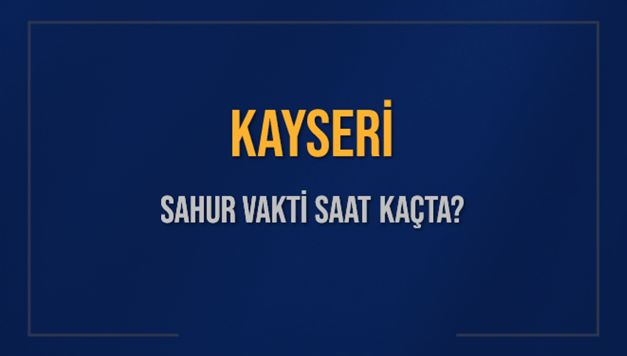 KAYSERİ SAHUR VAKTİ SAAT KAÇTA? 