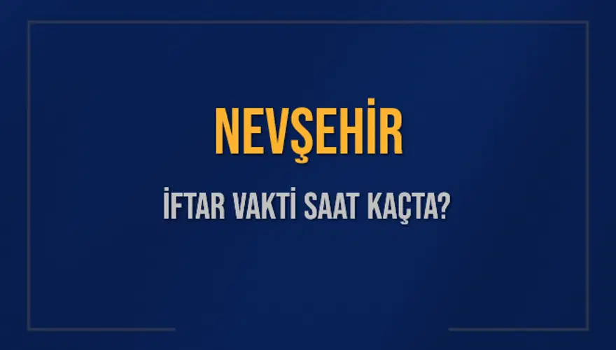 NEVŞEHİR İFTAR VAKTİ SAAT KAÇTA? 