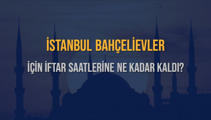 İSTANBUL BAHÇELİEVLER İÇİN İFTAR SAATLERİNE NE KADAR KALDI? 1