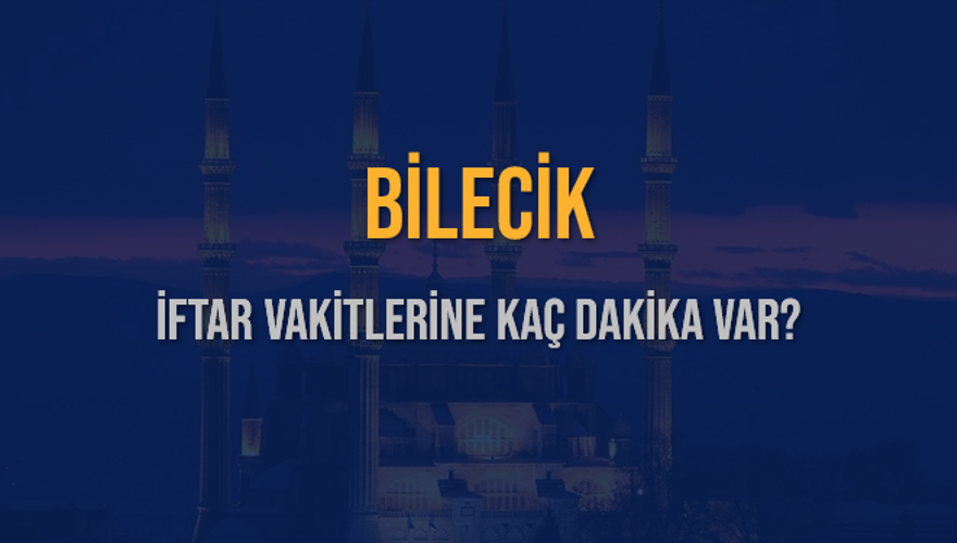 BİLECİK İFTAR VAKİTLERİNE KAÇ DAKİKA VAR? 2