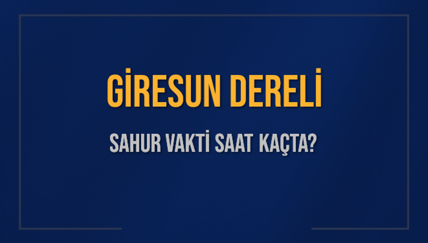 GİRESUN DERELİ SAHUR VAKTİ SAAT KAÇTA? 