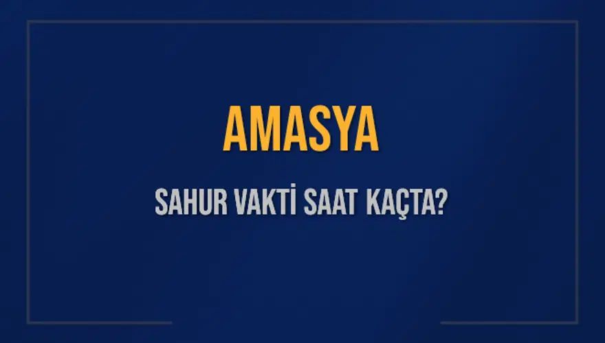 AMASYA SAHUR VAKTİ SAAT KAÇTA? 