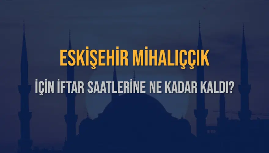 ESKİŞEHİR MİHALIÇÇIK İÇİN İFTAR SAATLERİNE NE KADAR KALDI? 1 ESKİŞEHİR MİHALIÇÇIK İÇİN İFTAR SAATLERİNE NE KADAR KALDI? 1