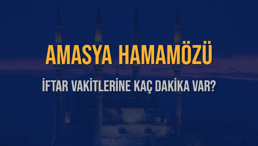 AMASYA HAMAMÖZÜ İFTAR VAKİTLERİNE KAÇ DAKİKA VAR? 2