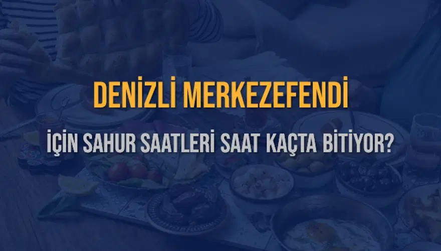 DENİZLİ MERKEZEFENDİ İÇİN SAHUR SAATLERİ SAAT KAÇTA BİTİYOR? 2