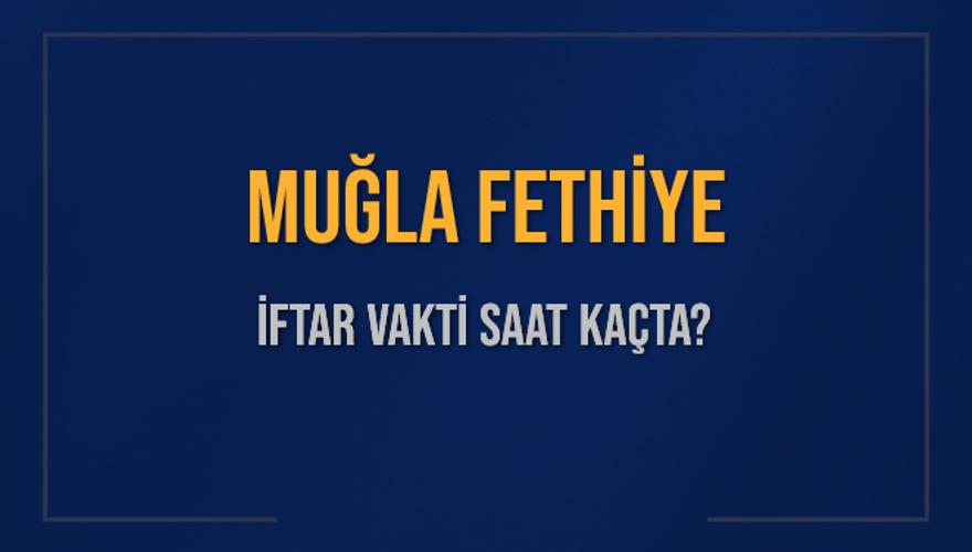 MUĞLA FETHİYE İFTAR VAKTİ SAAT KAÇTA? MUĞLA FETHİYE İFTAR VAKTİ SAAT KAÇTA?