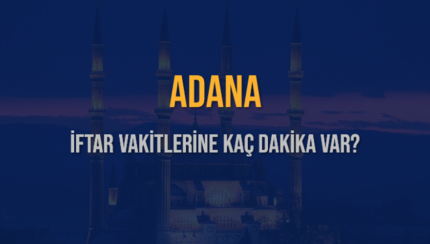 ADANA İFTAR VAKİTLERİNE KAÇ DAKİKA VAR? 2