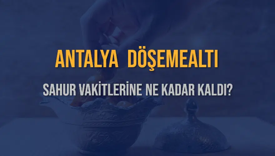 ANTALYA DÖŞEMEALTI SAHUR VAKİTLERİNE NE KADAR KALDI? 1